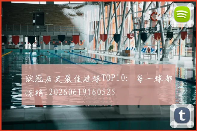 欧冠历史最佳进球TOP10：每一球都惊艳_20260619160525