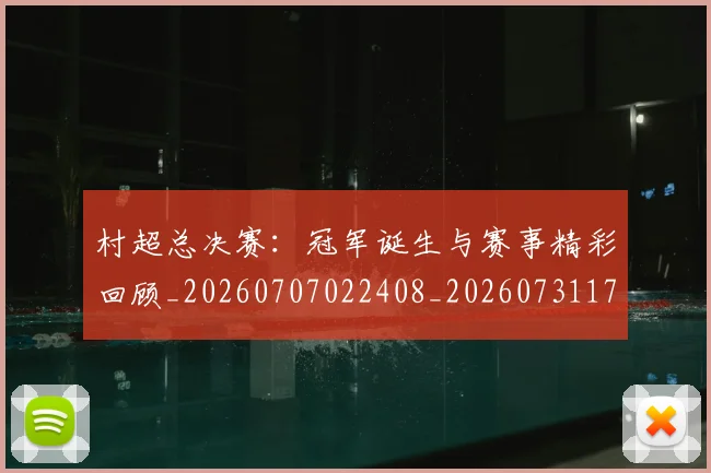 村超总决赛：冠军诞生与赛事精彩回顾_20260707022408_20260731175416
