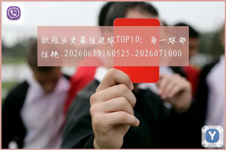 欧冠历史最佳进球TOP10：每一球都惊艳_20260619160525_20260710002700_20260801195437