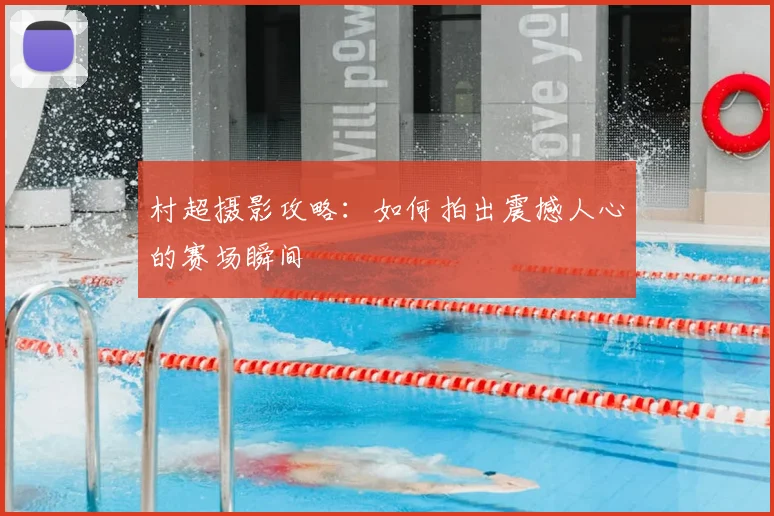 村超摄影攻略：如何拍出震撼人心的赛场瞬间