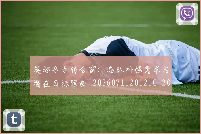 英超冬季转会窗:各队补强需求与潜在目标预测_20260711201210_20260803144748