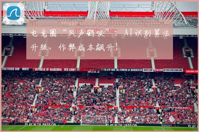 电竞圈“风声鹤唳”:AI识别算法升级,作弊成本飙升!